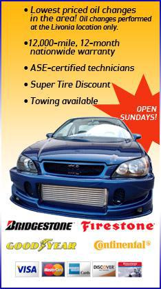 Lowest priced oil changes in the area! Oil changes performed at the Livonia location only. 12,000-mile, 12-month nationwide warranty. ASE-certified technicians. Super tire discount. Towing is available. We are open on Sundays! We carry Bridgestone, Firestone, Goodyear, and Continental products. We accept Visa, MasterCard, Discover, American Express, and Firestone card.