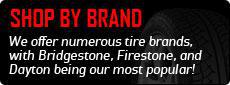 Shop by Brand: We offer numerous tire brands, with Bridgestone, Firestone, and Dayton being our most popular!