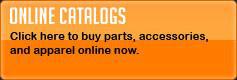 Online Catalogs: Click here to buy parts, accessories, and apparel online now.