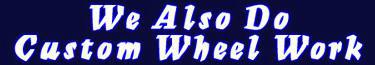 We Also Do Custom Wheel Work