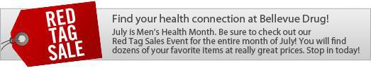 FIND YOUR HEALTH CONNECTION AT BELLEVUE DRUG. JULY IS MEN’S HEALTH MONTH. BE SURE TO CHECK OUT OUR RED TAG SALES EVENT FOR THE ENTIRE MONTH OF JULY. YOU WILL FIND DOZENS OF YOUR FAVORITE ITEMS AT REALLY GREAT PRICES. STOP IN TODAY. 