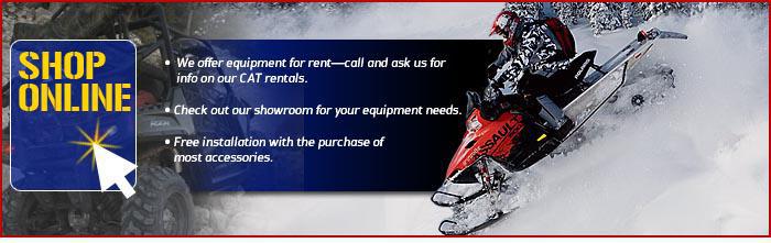Shop Online: We offer equipment for rent—call and ask us for info on our CAT rentals. Check out our showroom for your equipment needs. Free installation with the purchase of most accessories.