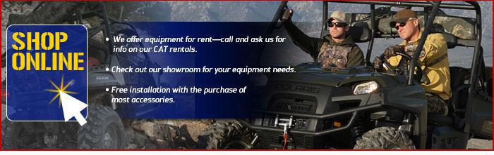 Shop Online: We offer equipment for rent—call and ask us for info on our CAT rentals. Check out our showroom for your equipment needs. Free installation with the purchase of most accessories.