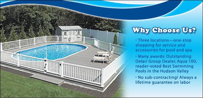Why choose us? Three locations—one-stop shopping for service and accessories for pool and spa. Many awards: Outstanding Delair Group Dealer, Aqua 100, reader-voted Best Swimming Pools in the Hudson Valley. No sub-contracting! Always a lifetime guarantee on labor.