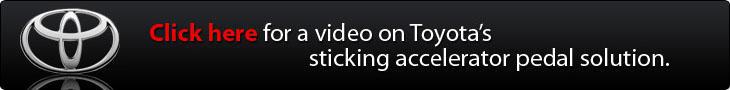 Click here for a video on Toyota’s sticking accelerator pedal solution.