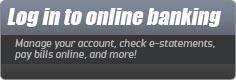 Log in to online banking. Manage your account, check e-statements, pay bills online, and more!