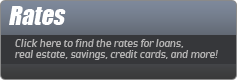 Rates: Click here to find the rates for loans, real estate, savings, credit cards, and more!
