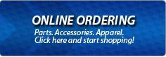 Online Ordering: Parts. Accessories. Apparel. Click here to start shopping!