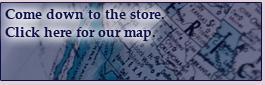 Come down to the store. Click here for our map.