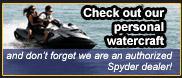 Check out our personal watercraft, and don't forget we are an authorized Spyder dealer!