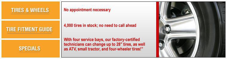 No appointment necessary. 4,000 tires in stock—no need to call ahead. With four service bays, our factory-certified technicians can change up to 28" tires, as well as ATV, small tractor, and four-wheeler tires!