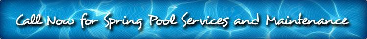 Call Now for Spring Pool Services and Maintenance.