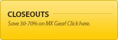 Closeouts: Save 30-70% on MX gear! Click here!