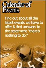 Calender of Events - Find out about all the latest events we have to offer & find answers to the statement 'there’s nothing to do.'