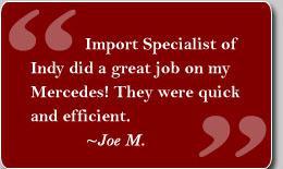 'Import Specialist of Indy did a great job on my Mercedes! They were quick and efficient.' Testimonial by Joe M.