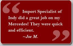 'Import Specialist of Indy did a great job on my Mercedes! They were quick and efficient.' Testimonial by Joe M.