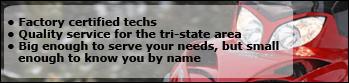 Factory certified techs. Quality service for the tri-state area. Big enough to serve your needs, but small enough to know you by name.