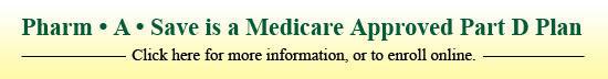 Pharm A Save is a Medicare Approved Part D Plan. Click here for more information, or to enroll online.