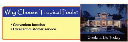 Why choose Tropical Pools? Convenient location. Excellent customer service.