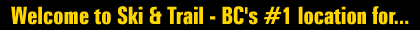 Welcome to Ski & Trail - BC's #1 location for...