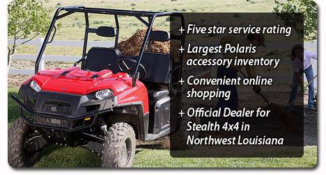 Five star service rating. Largest Polaris accessory inventory. Convenient online shopping. Official Dealer for Stealth 4x4 in Northwest Louisiana.
