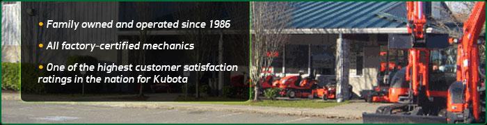 We have been family owned an operated since 1986. All our mechanics are factory-certified. We have one of the highest customer satisfaction ratings in the nation for Kubota.