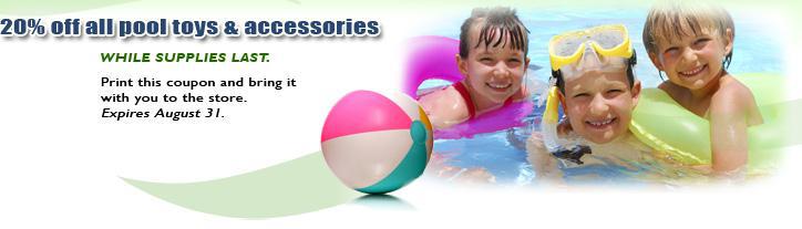 20% off all pool toys & accessories while supplies last. Print this coupon and bring it with you to the store. Expires August 31.