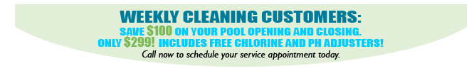 Weekly Cleaning Customers: Save $100 on your pool opening and closing. Only $299! Includes free chlorine and ph adjusters! Call now to schedule your service appointment today.