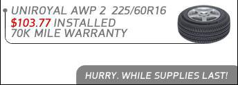 Order any of these items online and we will call to schedule your appointment. Uniroyal AWP 2 225/60R16 $103.77 installed 70k mile warranty. Hurry, while supplies last!