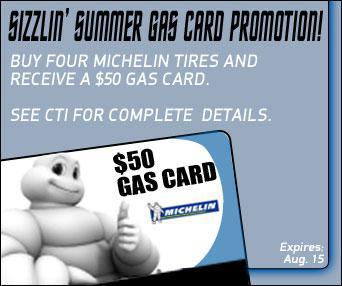 Sizzlin' Summer Gas Card Promotion! Buy four Michelin tires and recieve a $50 gas card. See CTI for complete details. Expires: Aug. 15