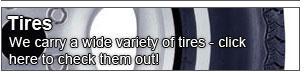 Tires. We carry a wide variety of tires; click here to check them out!