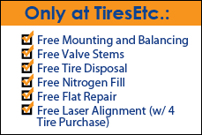 Only at TiresEtc.: Free mounting and balancing, free valve stems, free tire disposal, free nitrogen fill, free flat repair, and free laser alignment (w/4 tire purchase).