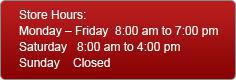 Store Hours: Monday-Friday 8:00 am to 7:00 pm / Saturday 8:00 am to 4:00 pm / Sunday Closed