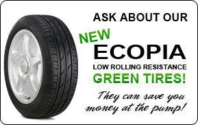 Ask about our new Ecopia low rolling resistance green tires! They can save you money at the pump!