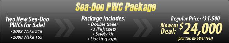 Sea-Doo PWC Package. Two new Sea-Doo PWCs for sale! 2008 Wake 215 and 2008 Wake 155. Package includes: Double Trailer, 3 life jackets, safety kit, and docking rope. Regular Price: $31,500. Blowout Price: $24,000. (plus tax; no other fees)