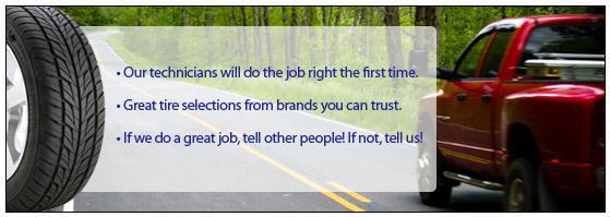 Our technicians will do the job right the first time. Great tire selections from brands you can trust. If we do a great job, tell other people! If not, tell us!