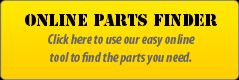 Online Parts Finder: Click here to use our easy online tool to find the parts you need.