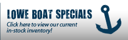 Lowe Boat Specials: Click here to view our current in-stock inventory!