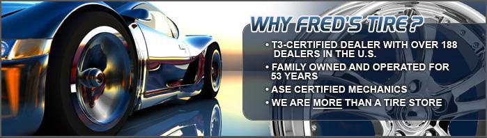 Why Fred's Tire? T3-certified dealer with over 188 Dealers in the U.S. Family owned and operated for 53 years. ASE certified mechanics. We are MORE than a tire store.