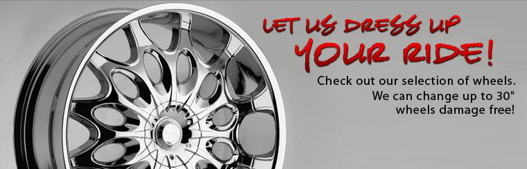 Let us dress up your ride! Check out our selection of wheels. We can change up to 30 inch wheels damage free!