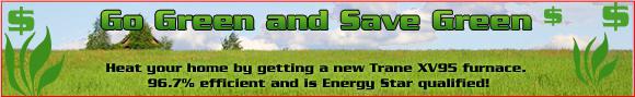 Go Green and Save Green - Heat Your home by getting a new Trane XV95 furnace. 96.7% efficient and is Energy Star qualified!