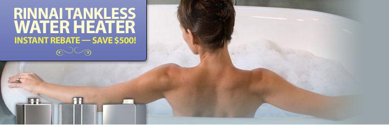 Purchase a new Rinnai tankless water heater and receive a $500 instant rebate.