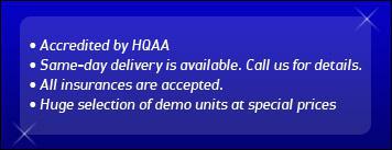 Accredited by HQAA. Same-day delivery is available. Call us for details. All insurances are accepted. Huge selection of demo units at special prices.