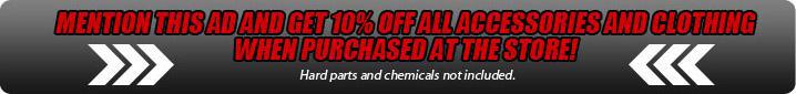 Mention this ad and get 10% off all accessories and clothing when purchased at the store! Hard parts and chemicals not included.