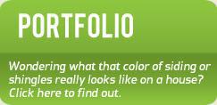 Portfolio - Wondering what the color of siding or shingles really looks like on a house? Click here to find out.