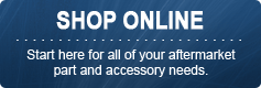 Shop Online: Start here for all of your aftermarket part and accessory needs.