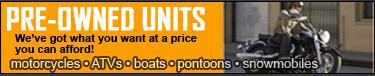 Pre-Owned Units - We've got what you want at a price you can afford! We have motorcycles, ATVs, boats, pontoons, and snowmobiles.