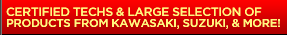 Certified techs and a large selection of products from Kawasaki, Suzuki, and more!