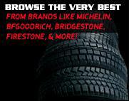 Browse the very best. From brands like Michelin, BFGoodrich, Bridgestone, Firestone, and more!