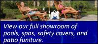 View our full showroom of pools, spas, safety covers, and patio furniture.